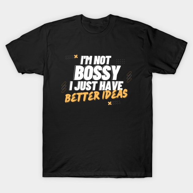 I'm Not Bossy I Just Have Better Ideas Decision making T-Shirt by Quote'x